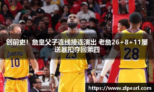 创前史！詹皇父子连线接连演出 老詹26+8+11屡送暴扣夺回第四